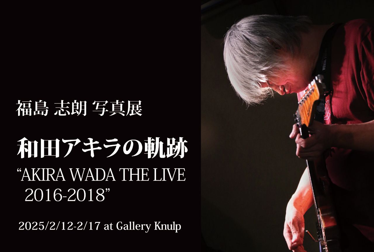 福島志朗写真展 「和田アキラの軌跡 AKIRA WADA THE LIVE 2016-2018」