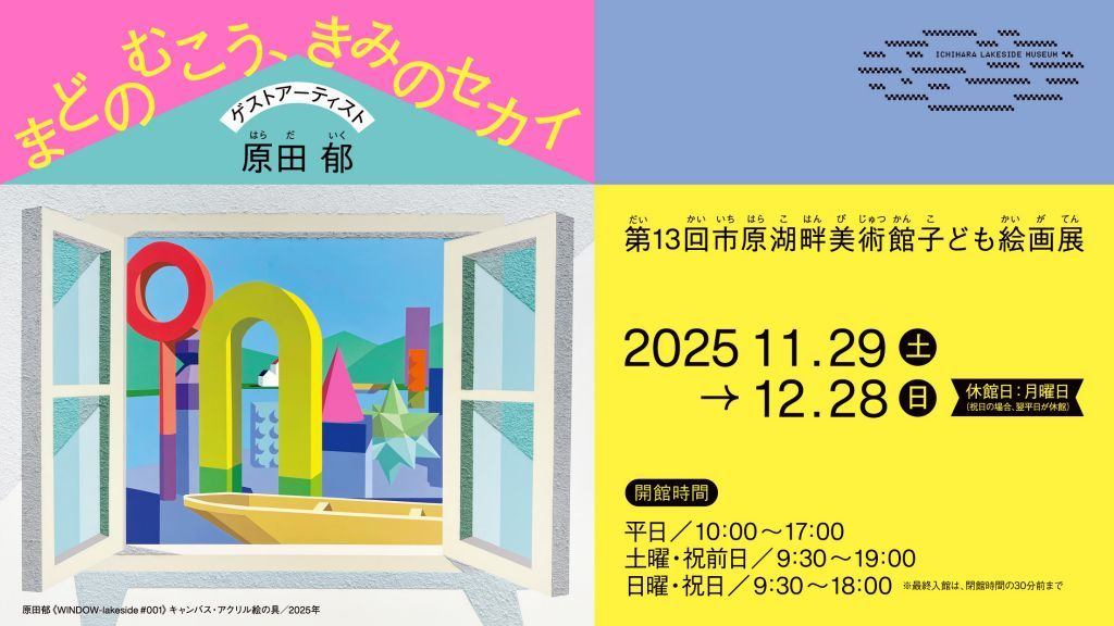 第13回市原湖畔美術館子ども絵画展　「まどのむこう、きみのセカイ」　ゲストアーティスト：原田郁（現代美術家）