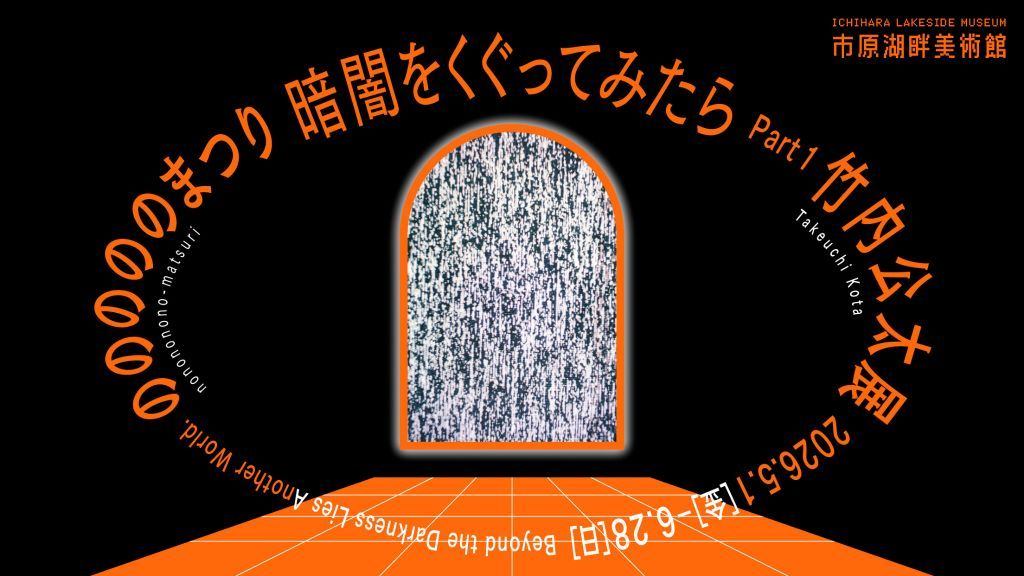 暗闇をくぐってみたら　Part1 竹内公太展「のののののまつり」