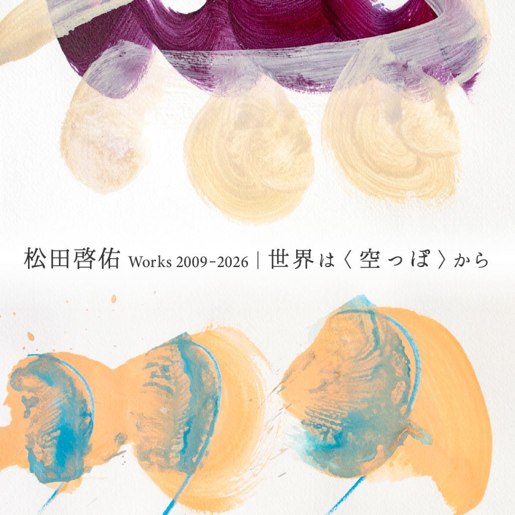 「松田啓佑 Works 2009-2026｜世界は〈空っぽ〉から」