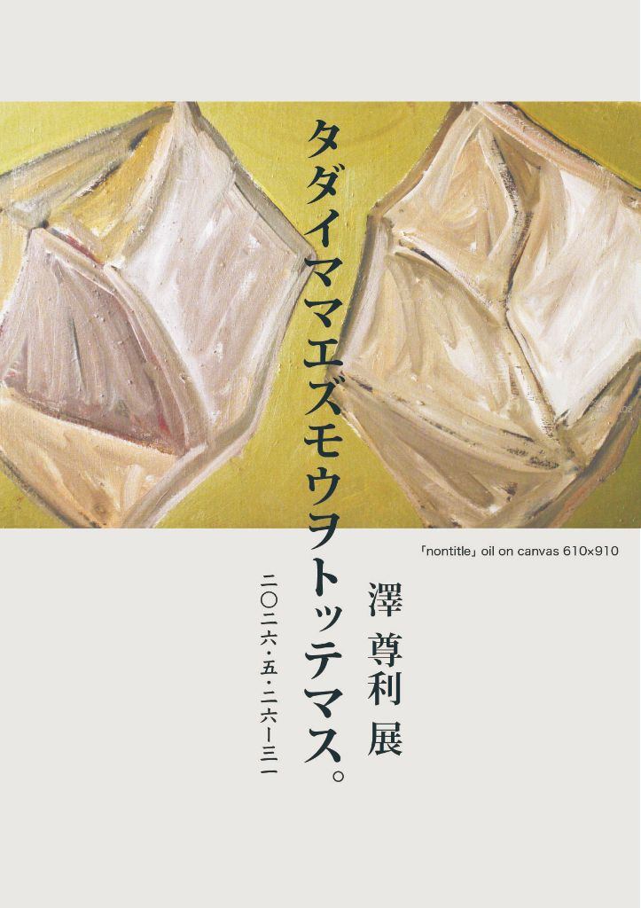 澤尊利 展「タダイママエズモウヲトッテマス」