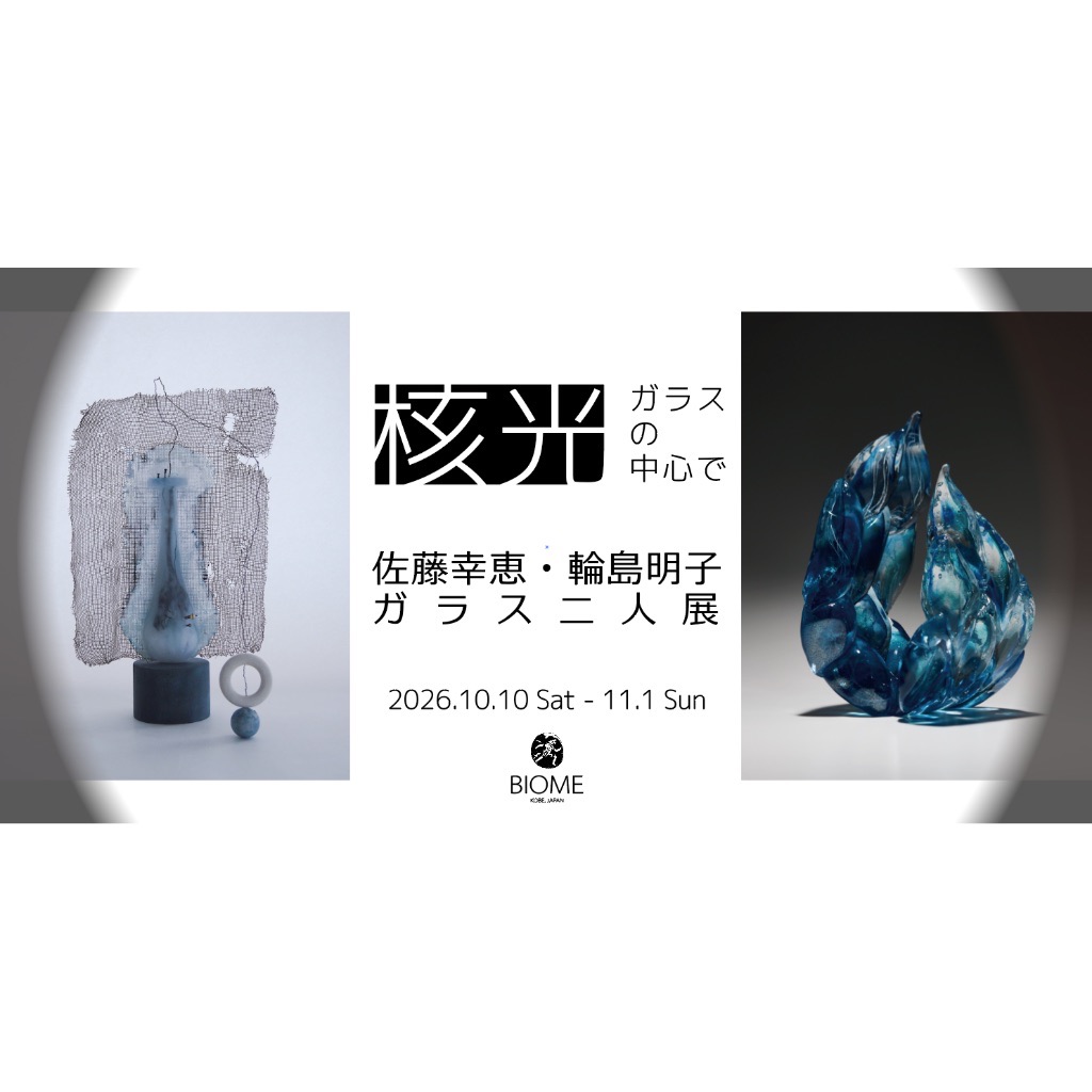 佐藤幸恵と輪島明子　ガラス二人展 「核光 - ガラスの中心で」