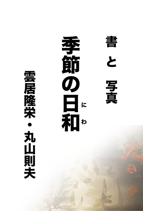 書と写真が織りなす自然との語らい　季節の日和　雲居隆栄・丸山則夫