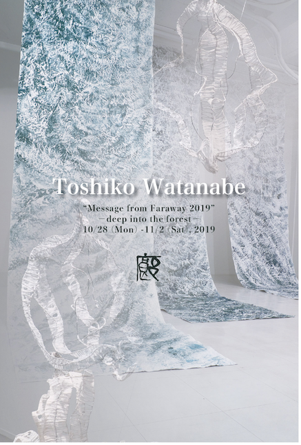渡辺敏子展 “ Message from Farawy 2019 ” - deep into the forest -