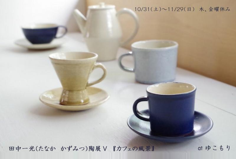 田中一光（たなか　かずみつ）陶展Ⅴ　『カフェの風景』