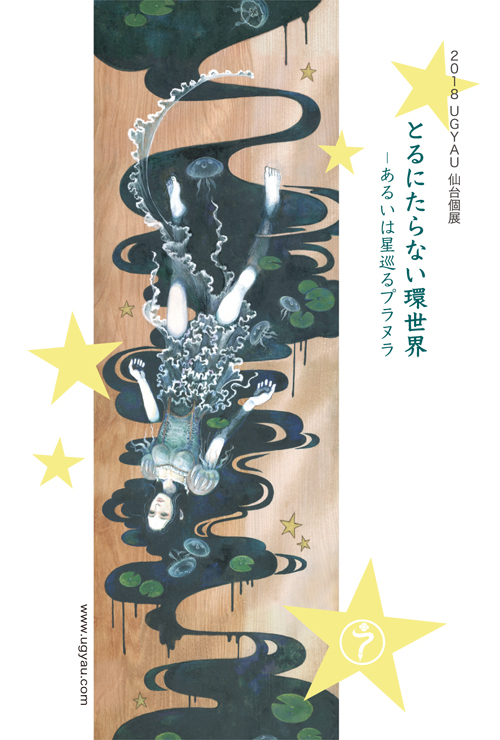 2018 UGYAU Solo Exhibition ：　とるにたらない環世界ーあるいは星巡るプラヌラ