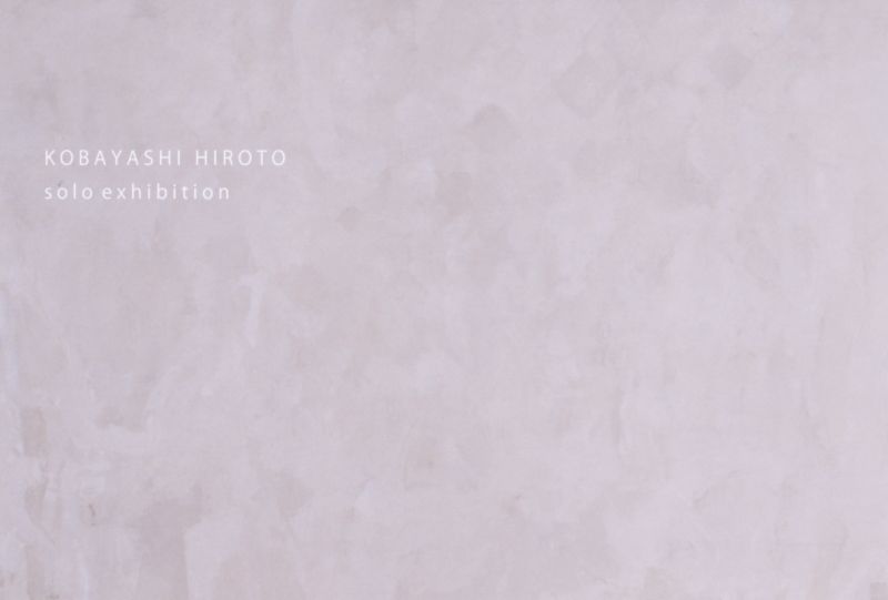 小林寛人個展　KOBAYASHI HIROTO Solo Exhibition