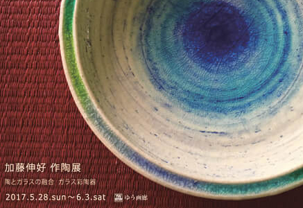 加藤伸好 作陶展　  ー 陶とガラスの融合 ガラス彩陶器ー       5F