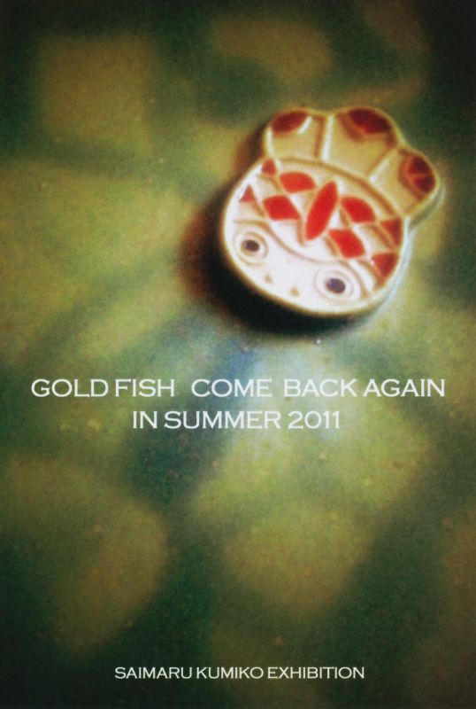 西丸久美子　個展　GOLDFISH COME BACK AGAIN IN　SUMMER　2011