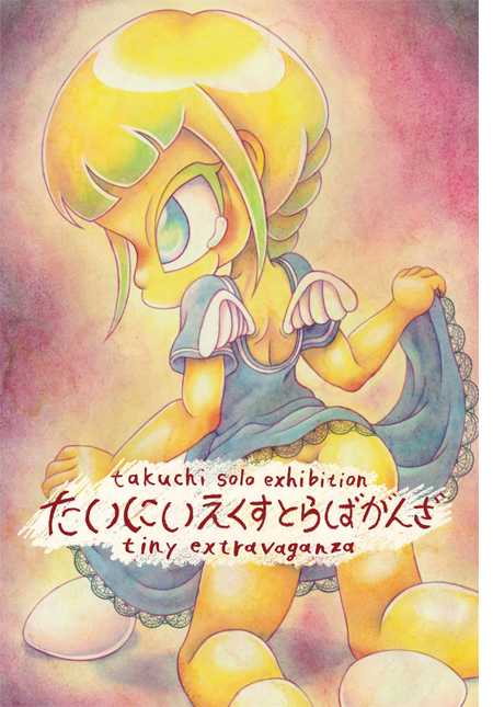 takuchi 個展「たいにいえくすとらばがんざ　-tiny extravaganza-」