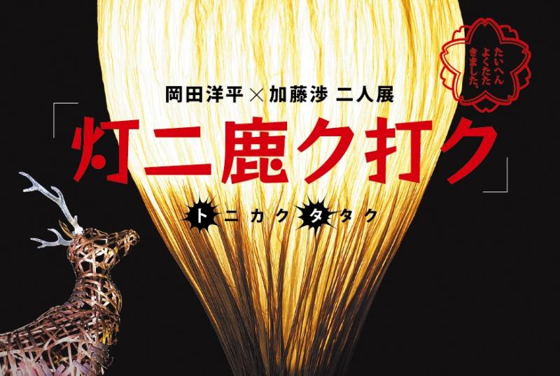 岡田洋平・加藤渉二人展「灯ニ鹿ク打ク」トニカクタタク