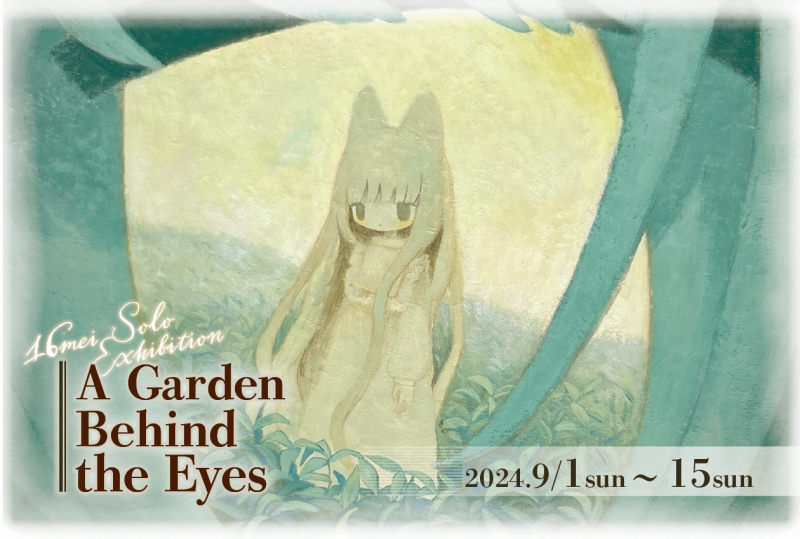 16mei 個展 『A Garden Behind the Eyes』