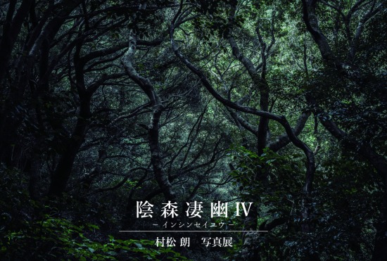 陰 森 凄 幽 Ⅳ ー インシンセイユウ ー 村松 朗 写真展