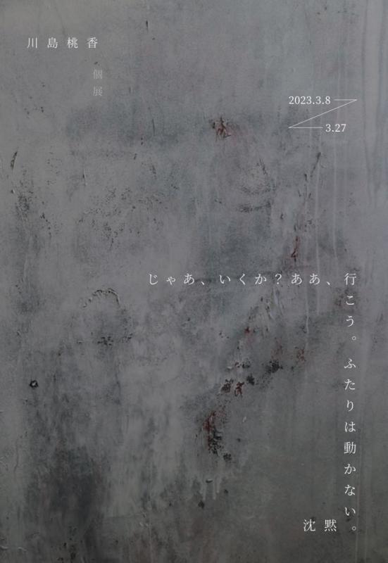 川島桃香展「じゃあ、いくか？ああ、行こう。ふたりは動かない。沈黙。」