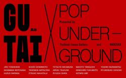 GUTAI x POP UNDERGROUND Presented by Yoshiaki Inoue Gallery and NANZUKA